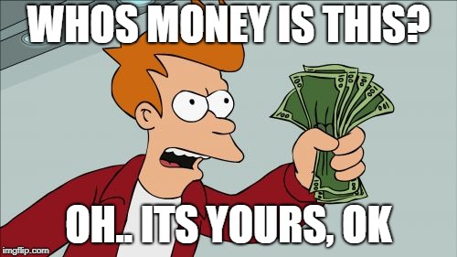 Shut Up And Take My Money Fry Meme | WHOS MONEY IS THIS? OH.. ITS YOURS, OK | image tagged in memes,shut up and take my money fry | made w/ Imgflip meme maker