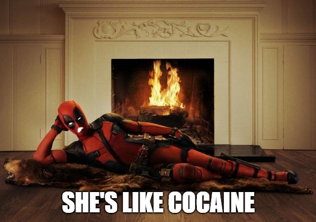 Deadpool movie | SHE'S LIKE COCAINE | image tagged in deadpool movie | made w/ Imgflip meme maker