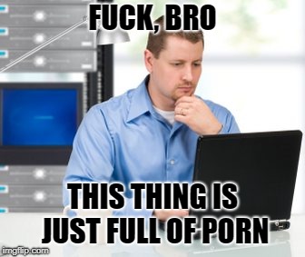 Error 404 Meme | FUCK, BRO; THIS THING IS JUST FULL OF PORN | image tagged in memes,error 404 | made w/ Imgflip meme maker