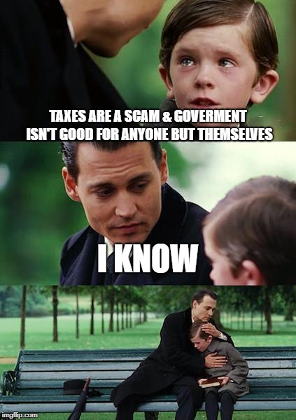Finding Neverland Meme | TAXES ARE A SCAM & GOVERMENT ISN'T GOOD FOR ANYONE BUT THEMSELVES; I KNOW | image tagged in memes,finding neverland | made w/ Imgflip meme maker