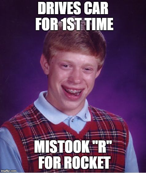 Bad Luck Brian Meme | DRIVES CAR FOR 1ST TIME; MISTOOK "R" FOR ROCKET | image tagged in memes,bad luck brian | made w/ Imgflip meme maker