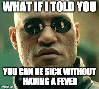 What if i told you | WHAT IF I TOLD YOU; YOU CAN BE SICK WITHOUT HAVING A FEVER | image tagged in what if i told you,AdviceAnimals | made w/ Imgflip meme maker
