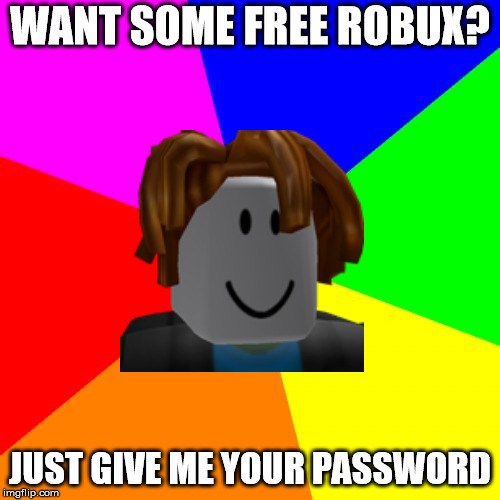 Blank Colored Background Meme | WANT SOME FREE ROBUX? JUST GIVE ME YOUR PASSWORD | image tagged in memes,blank colored background,roblox,roblox noob,roblox meme | made w/ Imgflip meme maker