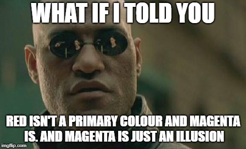 Matrix Morpheus Meme | WHAT IF I TOLD YOU; RED ISN'T A PRIMARY COLOUR AND MAGENTA IS. AND MAGENTA IS JUST AN ILLUSION | image tagged in memes,matrix morpheus | made w/ Imgflip meme maker