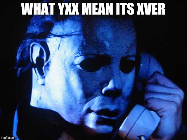 Michael myers | WHAT YXX MEAN ITS XVER | image tagged in michael myers | made w/ Imgflip meme maker