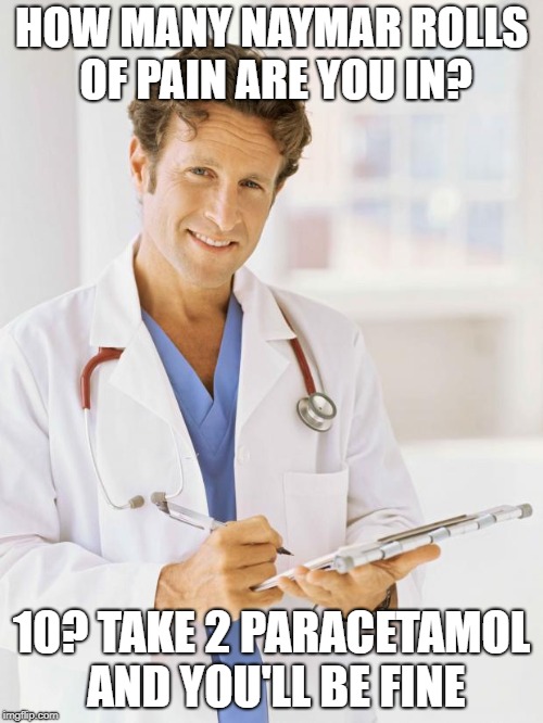 Doctor | HOW MANY NAYMAR ROLLS OF PAIN ARE YOU IN? 10? TAKE 2 PARACETAMOL AND YOU'LL BE FINE | image tagged in doctor | made w/ Imgflip meme maker