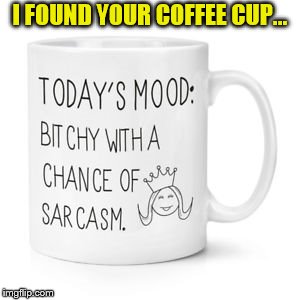 I FOUND YOUR COFFEE CUP... | made w/ Imgflip meme maker