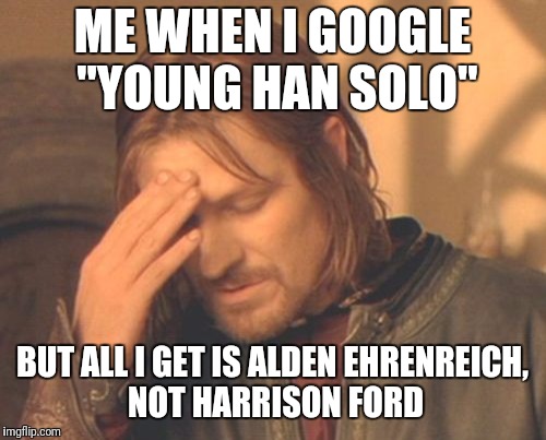 Frustrated Boromir Meme | ME WHEN I GOOGLE "YOUNG HAN SOLO"; BUT ALL I GET IS ALDEN EHRENREICH, NOT HARRISON FORD | image tagged in memes,frustrated boromir | made w/ Imgflip meme maker