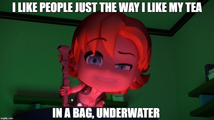 I LIKE PEOPLE JUST THE WAY I LIKE MY TEA; IN A BAG, UNDERWATER | image tagged in creepy,rwby chibi,rwby,funny memes,dark humor,funny | made w/ Imgflip meme maker