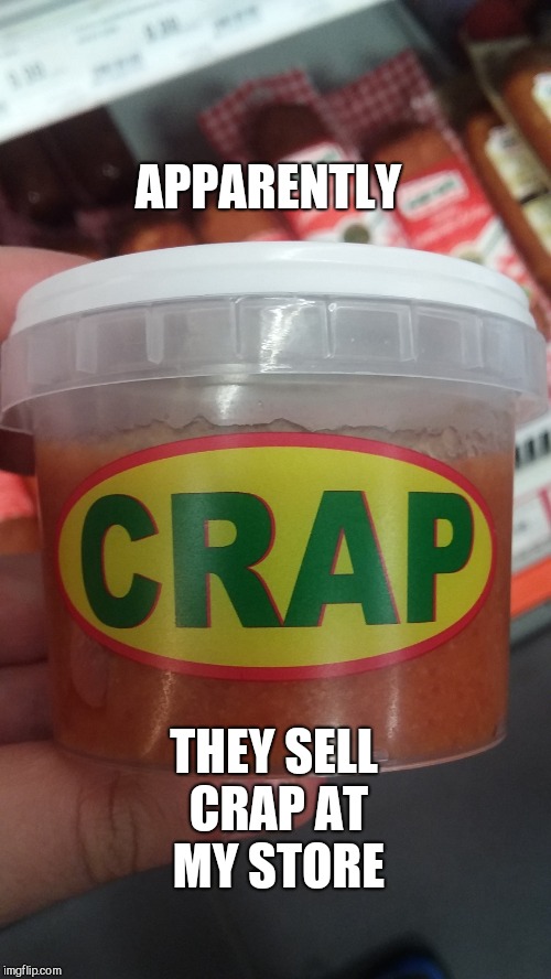 Crappy Store | APPARENTLY; THEY SELL CRAP AT MY STORE | image tagged in funny memes,memes,original meme | made w/ Imgflip meme maker