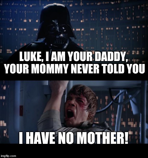 Star Wars No Meme | LUKE, I AM YOUR DADDY, YOUR MOMMY NEVER TOLD YOU; I HAVE NO MOTHER! | image tagged in memes,star wars no | made w/ Imgflip meme maker