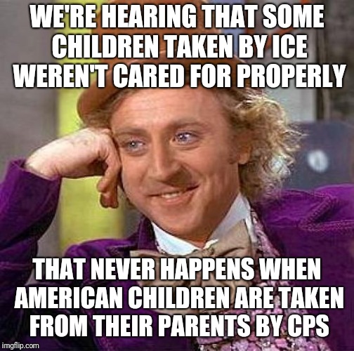 The U.S. government doesn't care properly for children, regardless of ethnicity or where they are from | WE'RE HEARING THAT SOME CHILDREN TAKEN BY ICE WEREN'T CARED FOR PROPERLY; THAT NEVER HAPPENS WHEN AMERICAN CHILDREN ARE TAKEN FROM THEIR PARENTS BY CPS | image tagged in memes,creepy condescending wonka | made w/ Imgflip meme maker