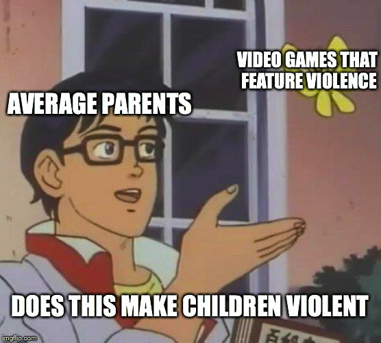 Is This A Pigeon | VIDEO GAMES THAT FEATURE VIOLENCE; AVERAGE PARENTS; DOES THIS MAKE CHILDREN VIOLENT | image tagged in memes,is this a pigeon | made w/ Imgflip meme maker
