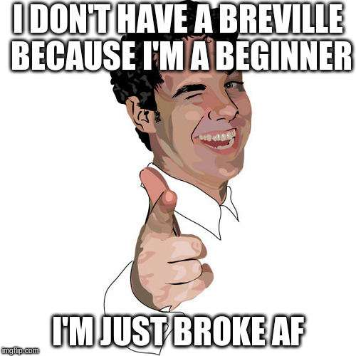 wink | I DON'T HAVE A BREVILLE BECAUSE I'M A BEGINNER; I'M JUST BROKE AF | image tagged in wink | made w/ Imgflip meme maker