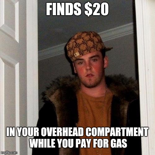 My friend is a scumbag | FINDS $20; IN YOUR OVERHEAD COMPARTMENT WHILE YOU PAY FOR GAS | image tagged in memes,scumbag steve | made w/ Imgflip meme maker