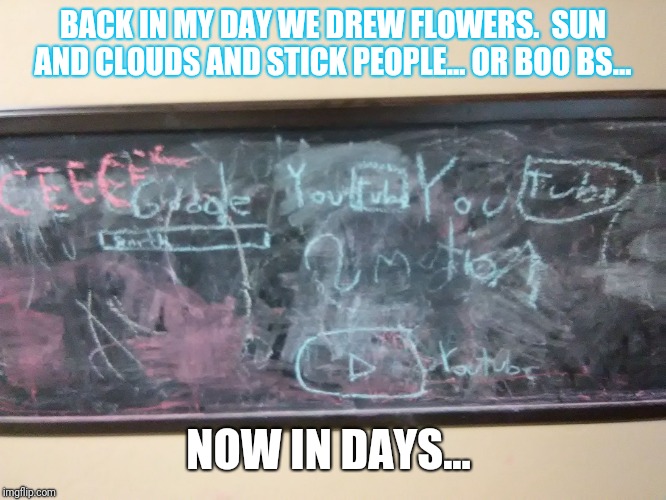 BACK IN MY DAY WE DREW FLOWERS.  SUN AND CLOUDS AND STICK PEOPLE... OR BOO BS... NOW IN DAYS... | image tagged in chalk board blues | made w/ Imgflip meme maker
