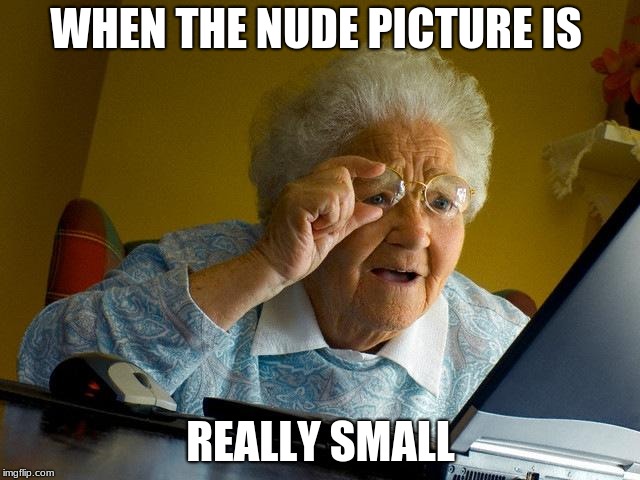 Grandma Finds The Internet Meme | WHEN THE NUDE PICTURE IS; REALLY SMALL | image tagged in memes,grandma finds the internet | made w/ Imgflip meme maker