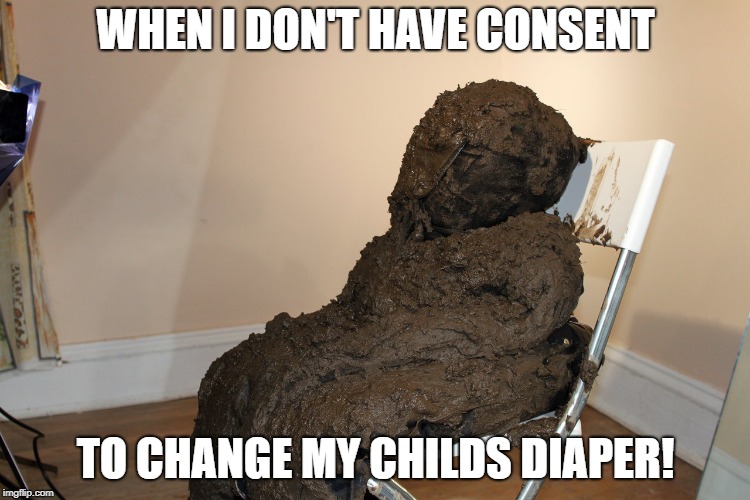 consent to change diaper!  | WHEN I DON'T HAVE CONSENT; TO CHANGE MY CHILDS DIAPER! | image tagged in consent,dirty diaper | made w/ Imgflip meme maker