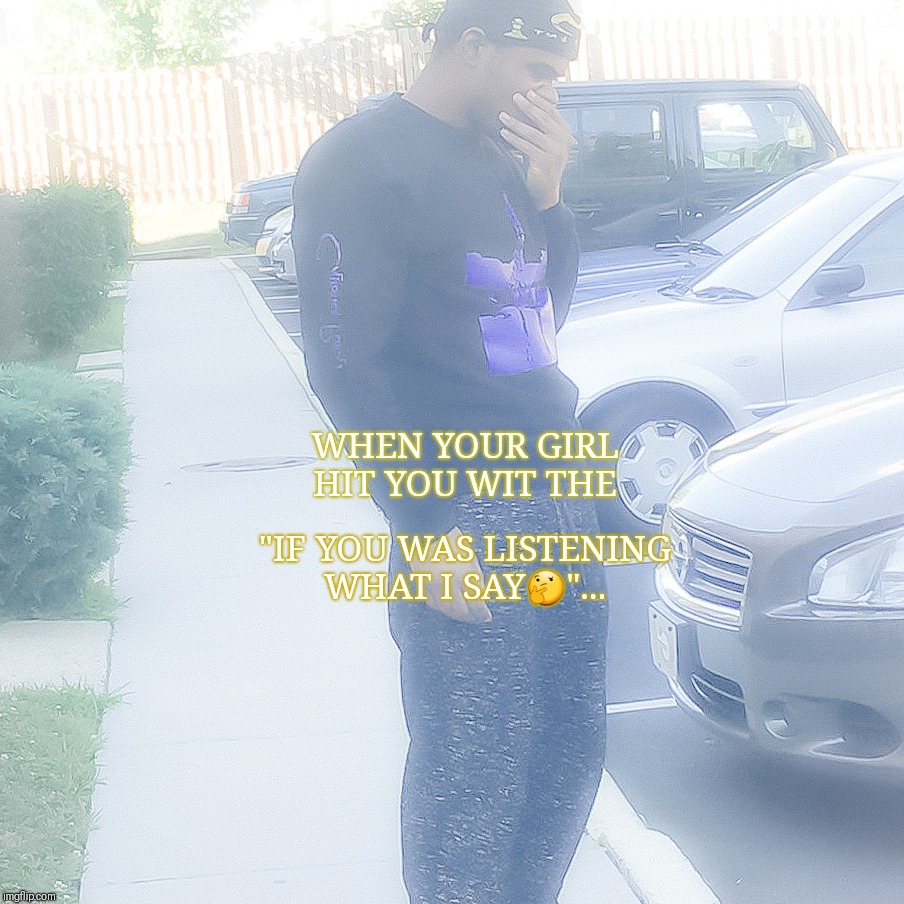 Oh No! What Did I Forget! | "IF YOU WAS LISTENING WHAT I SAY🤔"... WHEN YOUR GIRL HIT YOU WIT THE | image tagged in oh no what did i forget | made w/ Imgflip meme maker