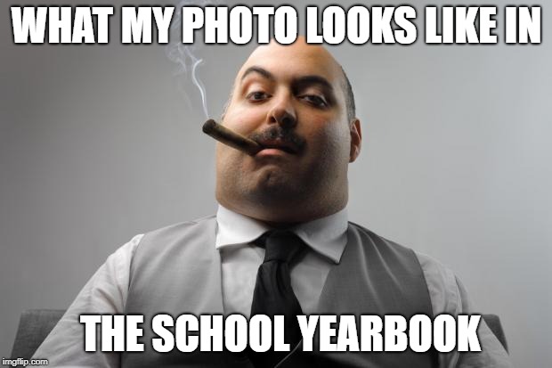 Scumbag Boss Meme |  WHAT MY PHOTO LOOKS LIKE IN; THE SCHOOL YEARBOOK | image tagged in memes,scumbag boss | made w/ Imgflip meme maker