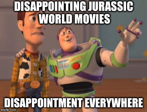 X, X Everywhere | DISAPPOINTING JURASSIC WORLD MOVIES; DISAPPOINTMENT EVERYWHERE | image tagged in memes,x x everywhere | made w/ Imgflip meme maker