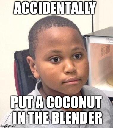 Minor Mistake Marvin Meme | ACCIDENTALLY; PUT A COCONUT IN THE BLENDER | image tagged in memes,minor mistake marvin | made w/ Imgflip meme maker
