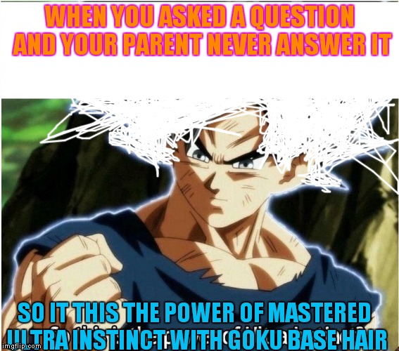 Ultra Instinct | WHEN YOU ASKED A QUESTION AND YOUR PARENT NEVER ANSWER IT; SO IT THIS THE POWER OF MASTERED ULTRA INSTINCT WITH GOKU BASE HAIR | image tagged in ultra instinct,scumbag | made w/ Imgflip meme maker