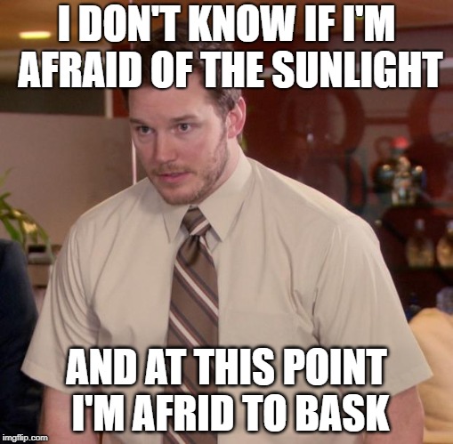 maybe a vampire | I DON'T KNOW IF I'M AFRAID OF THE SUNLIGHT; AND AT THIS POINT I'M AFRID TO BASK | image tagged in memes,afraid to ask andy,sunlight,vampire,tanning,summer time | made w/ Imgflip meme maker