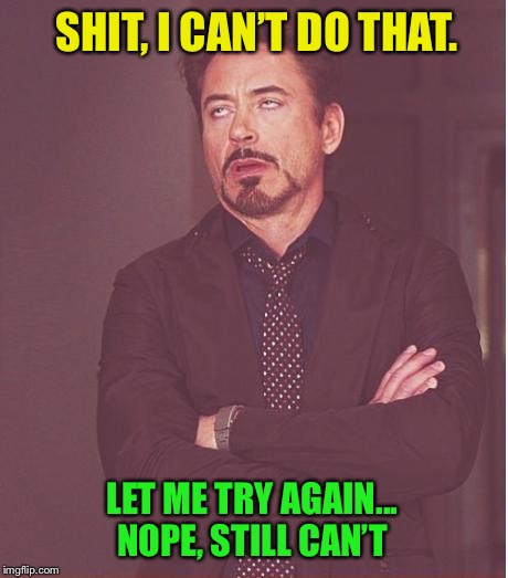 Face You Make Robert Downey Jr Meme | SHIT, I CAN’T DO THAT. LET ME TRY AGAIN... NOPE, STILL CAN’T | image tagged in memes,face you make robert downey jr | made w/ Imgflip meme maker