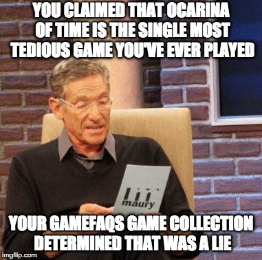 Maury Lie Detector Meme | YOU CLAIMED THAT OCARINA OF TIME IS THE SINGLE MOST TEDIOUS GAME YOU'VE EVER PLAYED; YOUR GAMEFAQS GAME COLLECTION DETERMINED THAT WAS A LIE | image tagged in memes,maury lie detector | made w/ Imgflip meme maker