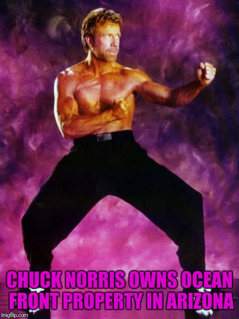 Chuck norris never ceases to amaze me. | CHUCK NORRIS OWNS OCEAN FRONT PROPERTY IN ARIZONA | image tagged in memes,chuck norris facts | made w/ Imgflip meme maker