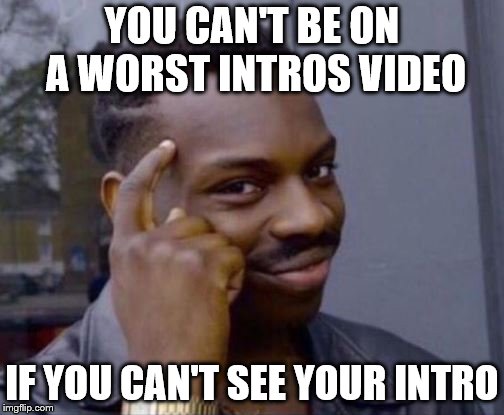 Roll Safe | YOU CAN'T BE ON A WORST INTROS VIDEO; IF YOU CAN'T SEE YOUR INTRO | image tagged in roll safe | made w/ Imgflip meme maker
