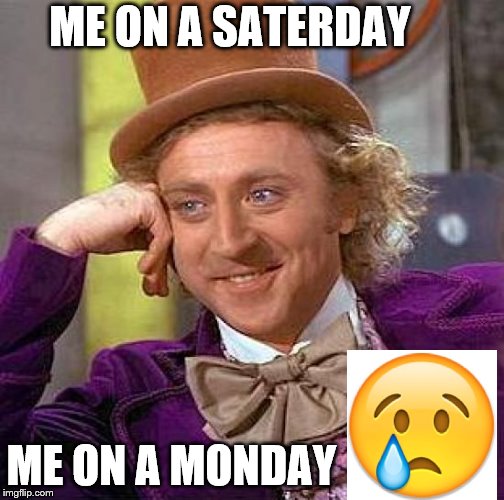 Creepy Condescending Wonka Meme | ME ON A SATERDAY; ME ON A MONDAY | image tagged in memes,creepy condescending wonka | made w/ Imgflip meme maker