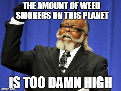 Wow, you don't say........ | THE AMOUNT OF WEED SMOKERS ON THIS PLANET; IS TOO DAMN HIGH | image tagged in memes,too damn high | made w/ Imgflip meme maker