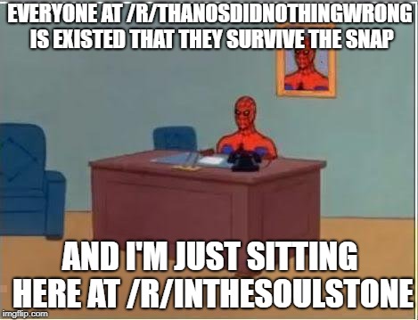 Spiderman Computer Desk Meme | EVERYONE AT /R/THANOSDIDNOTHINGWRONG IS EXISTED THAT THEY SURVIVE THE SNAP; AND I'M JUST SITTING HERE AT /R/INTHESOULSTONE | image tagged in memes,spiderman computer desk,spiderman | made w/ Imgflip meme maker