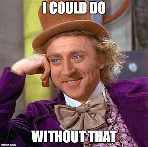Creepy Condescending Wonka Meme | I COULD DO WITHOUT THAT | image tagged in memes,creepy condescending wonka | made w/ Imgflip meme maker