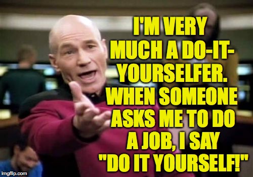 My boss just will not leave it alone. | I'M VERY MUCH A DO-IT- YOURSELFER. WHEN SOMEONE ASKS ME TO DO A JOB, I SAY "DO IT YOURSELF!" | image tagged in memes,picard wtf,do it yourself | made w/ Imgflip meme maker
