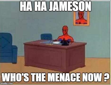 Spiderman Computer Desk Meme |  HA HA JAMESON; WHO'S THE MENACE NOW ? | image tagged in memes,spiderman computer desk,spiderman | made w/ Imgflip meme maker