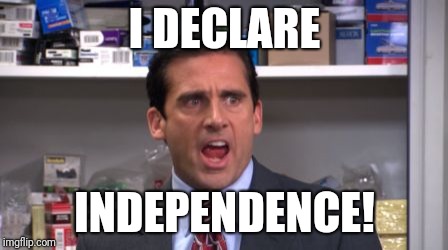 the office bankruptcy | I DECLARE; INDEPENDENCE! | image tagged in the office bankruptcy | made w/ Imgflip meme maker