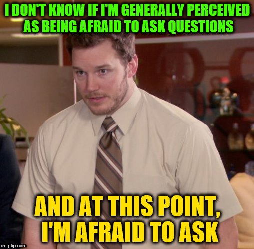 A Catch 22 of Fearfulness |  I DON'T KNOW IF I'M GENERALLY PERCEIVED AS BEING AFRAID TO ASK QUESTIONS; AND AT THIS POINT, I'M AFRAID TO ASK | image tagged in memes,afraid to ask andy,funny,phunny,inception-style mind-fk | made w/ Imgflip meme maker
