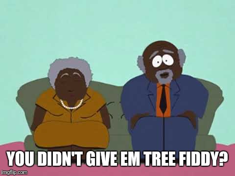 YOU DIDN'T GIVE EM TREE FIDDY? | made w/ Imgflip meme maker