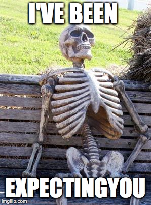 Waiting Skeleton Meme | I'VE BEEN; EXPECTINGYOU | image tagged in memes,waiting skeleton | made w/ Imgflip meme maker