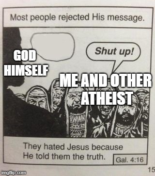 They hated Jesus meme | GOD HIMSELF; ME AND OTHER ATHEIST | image tagged in they hated jesus meme | made w/ Imgflip meme maker