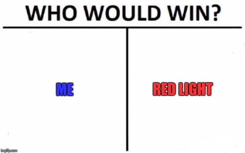 Who Would Win? Meme | ME; RED LIGHT | image tagged in memes,who would win | made w/ Imgflip meme maker