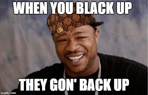 Yo Dawg Heard You Meme | WHEN YOU BLACK UP; THEY GON' BACK UP | image tagged in memes,yo dawg heard you,scumbag | made w/ Imgflip meme maker