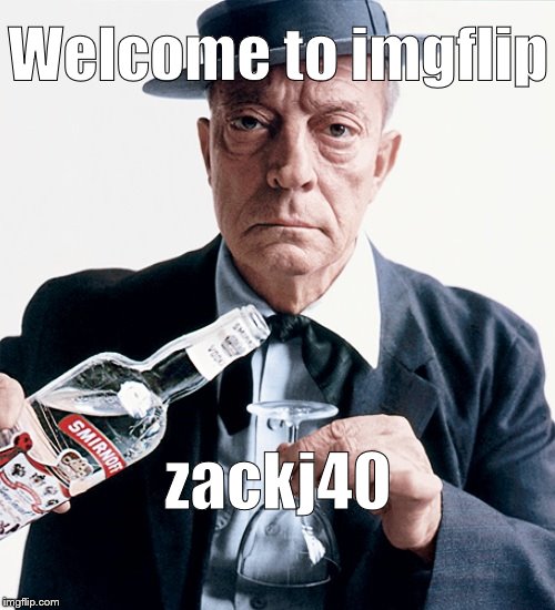 Buster vodka ad | Welcome to imgflip zackj40 | image tagged in buster vodka ad | made w/ Imgflip meme maker
