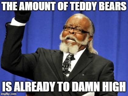 Too Damn High Meme | THE AMOUNT OF TEDDY BEARS IS ALREADY TO DAMN HIGH | image tagged in memes,too damn high | made w/ Imgflip meme maker