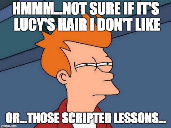Futurama Fry Meme | HMMM...NOT SURE IF IT'S LUCY'S HAIR I DON'T LIKE; OR...THOSE SCRIPTED LESSONS... | image tagged in memes,futurama fry | made w/ Imgflip meme maker