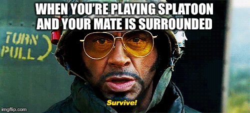 Tropic Thunder Survive |  WHEN YOU’RE PLAYING SPLATOON AND YOUR MATE IS SURROUNDED | image tagged in tropic thunder survive | made w/ Imgflip meme maker