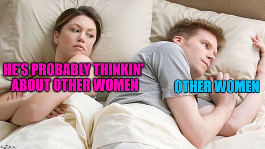 A HA! I knew it! | OTHER WOMEN; HE'S PROBABLY THINKIN' ABOUT OTHER WOMEN | image tagged in he's probably thinking about girls | made w/ Imgflip meme maker